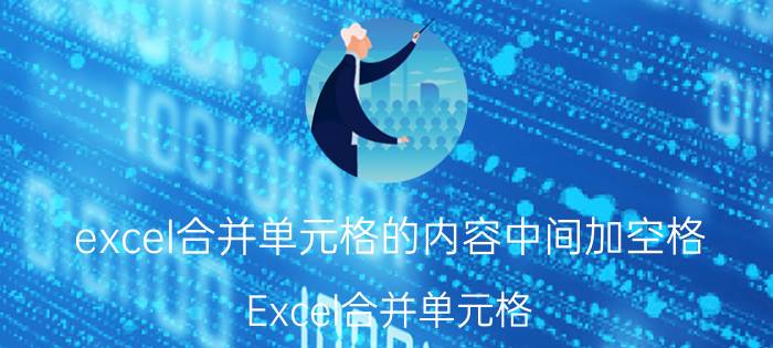 excel合并单元格的内容中间加空格 Excel合并单元格